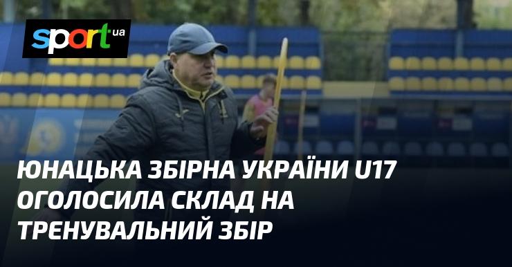 Юнацька команда України U17 оголосила список гравців для підготовчого збору.