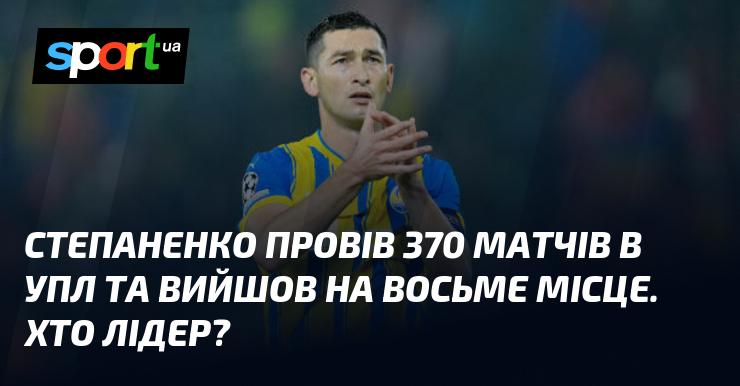 Степаненко зіграв 370 поєдинків у Українській Прем'єр-лізі, що дозволило йому зайняти восьму позицію. А хто ж очолює цей рейтинг?