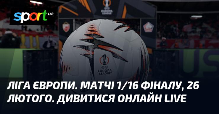 Ліга Європи. Ігри 1/16 фіналу, 26 лютого. Слідкуйте за трансляцією в режимі LIVE.