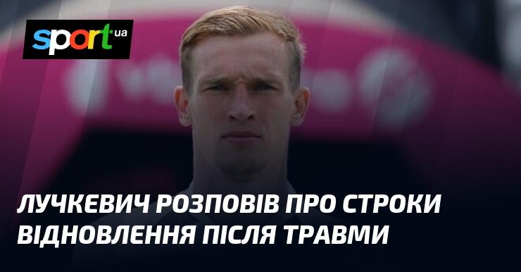 Лучкевич поділився деталями про час відновлення після отриманої травми