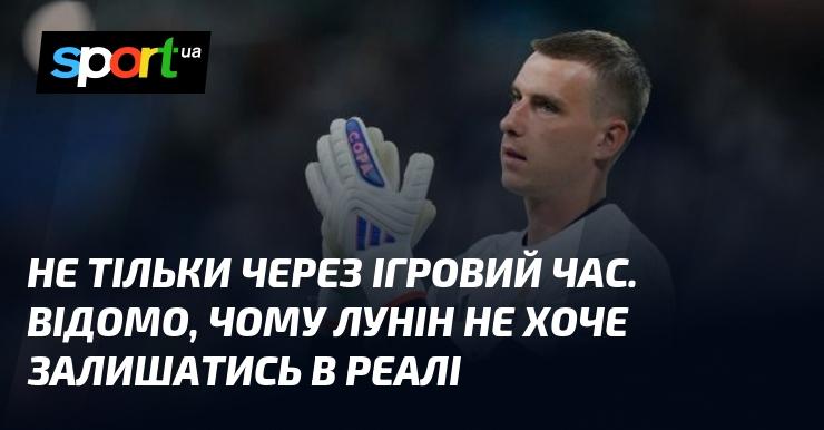 Не лише через брак ігрової практики. Відомо, чому Лунін прагне покинути Реал.