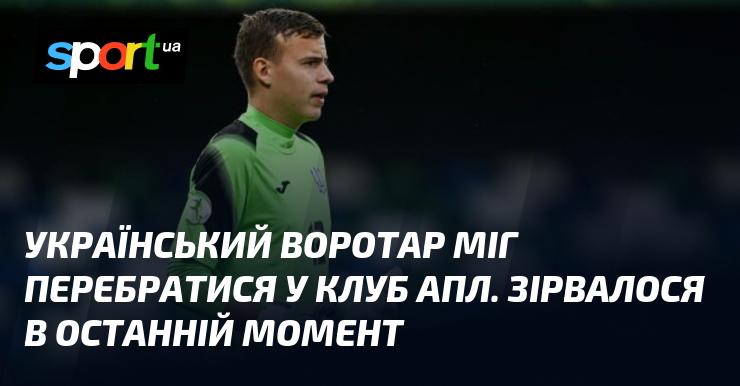 Український голкіпер мав шанси перейти до клубу англійської Прем'єр-ліги, але угода зірвалася в останній момент.