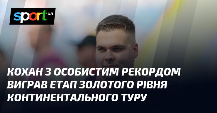 Кохан встановив особистий рекорд та здобув перемогу на етапі Золотого рівня Континентального Турніру.