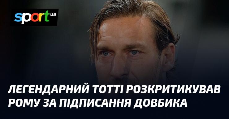 Легендарний футболіст Тотті висловив незадоволення щодо трансферу Довбика в Рому.