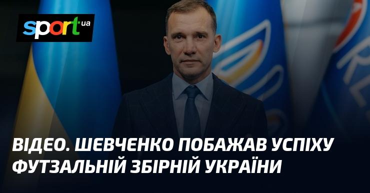 ВІДЕО. Шевченко висловив свої найкращі побажання футзальній команді України.