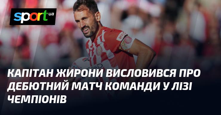 Капітан Жирона прокоментував першу гру команди в Лізі чемпіонів.