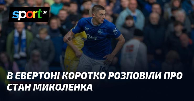 У клубі «Евертон» надають стислу інформацію про фізичний стан Миколенка.