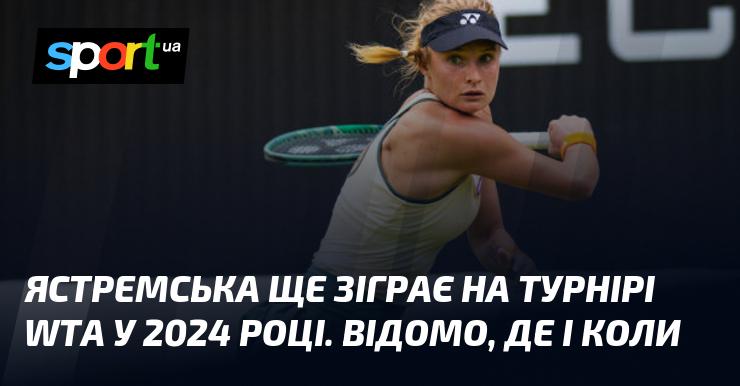 Ястремська планує виступити на турнірі WTA у 2024 році. Відомі деталі щодо місця та часу проведення.