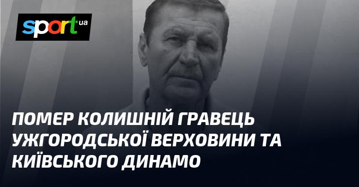 Пішов з життя екс-гравець ужгородської Верховини та київського Динамо.