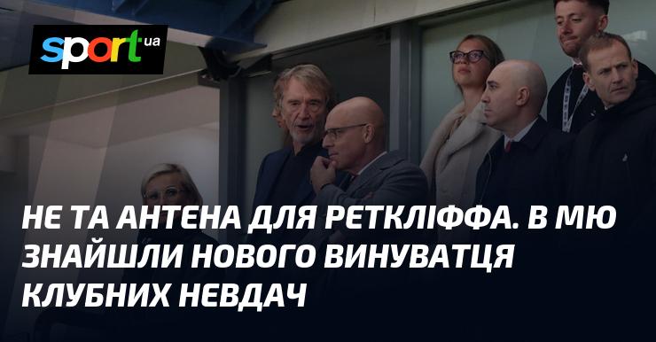 Це не та антена, яка підходить для Реткліффа. У Манчестер Юнайтед виявили нового козла відпущення за невдачі клубу.