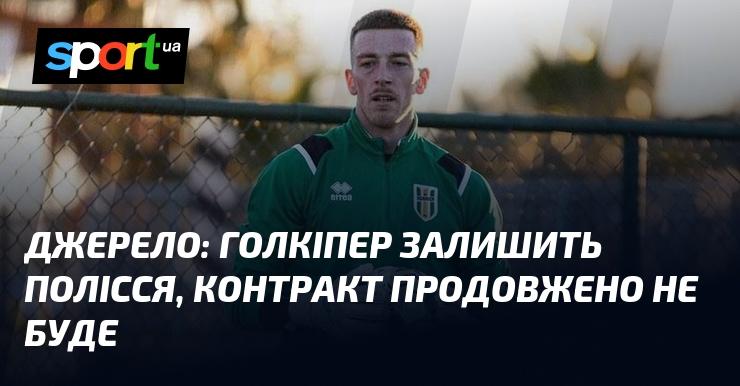 Джерело повідомляє: воротар покине Полісся, угоду не буде продовжено.