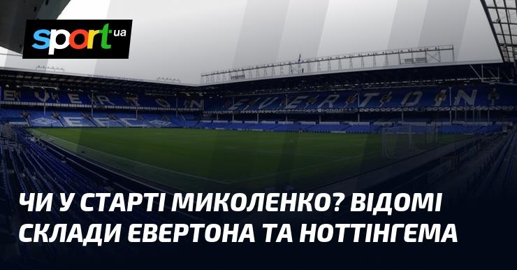 Чи з'явиться Миколенко у стартовому складі? Сформовані команди Евертона та Ноттінгема.