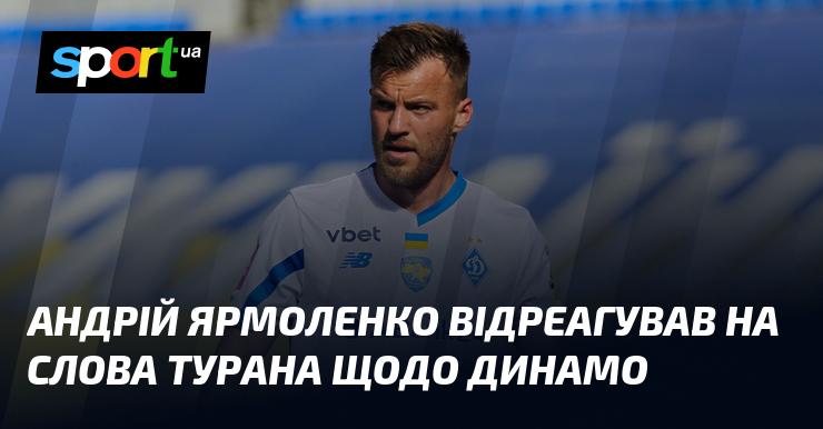 Андрій Ярмоленко прокоментував висловлювання Турана про Динамо.