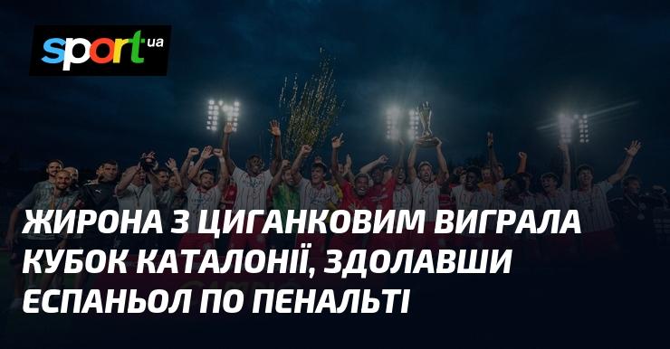 Жирона під керівництвом Циганкова здобула перемогу в Кубку Каталонії, обігравши Еспаньол у серії післяматчевих пенальті.