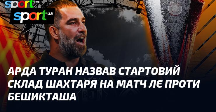 Арда Туран оголосив склад Шахтаря на поєдинок Ліги Європи проти Бешикташа.