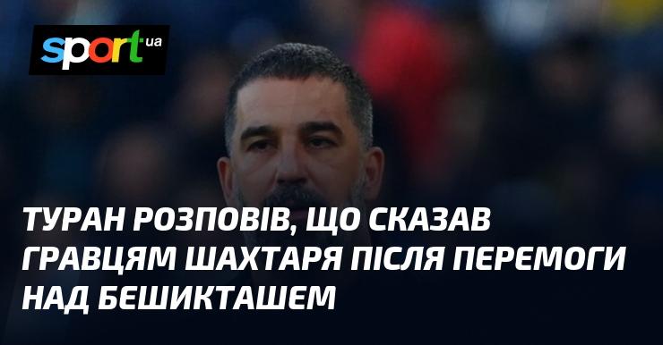 Туран поділився, що сказав футболістам Шахтаря після їхньої перемоги над Бешикташем.