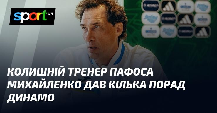 Михайленко, який раніше працював у Пафосі, поділився кількома рекомендаціями для Динамо.