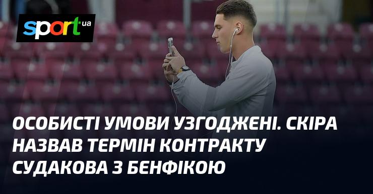 Особисті умови були погоджені. Скіра уточнив тривалість угоди Судакова з Бенфікою.