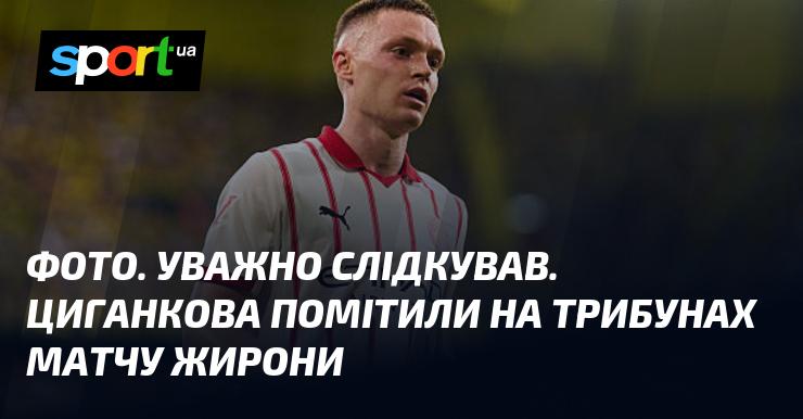 ФОТО. Пильно спостерігав. Циганкова зафіксували на трибунах під час гри Жирони.