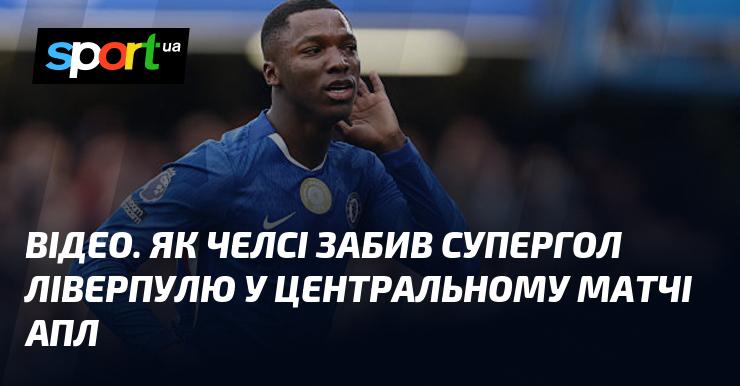 ВІДЕО. Челсі вразив Ліверпуль неймовірним голом у ключовій зустрічі АПЛ.