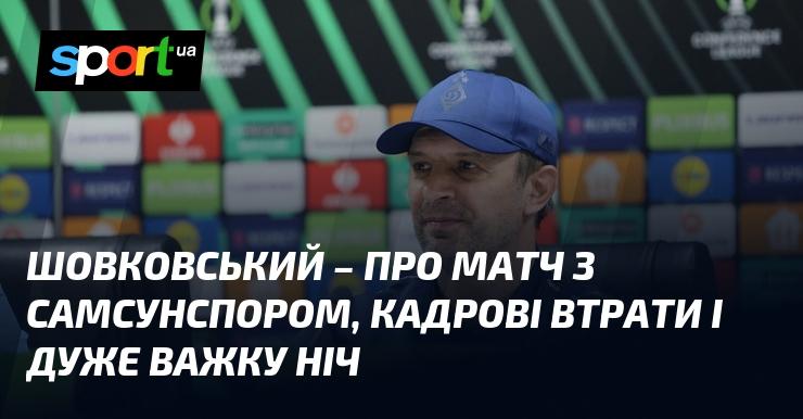 ШОВКОВСЬКИЙ - про зустріч із Самсунспором, проблеми з составом та надзвичайно складну ніч.