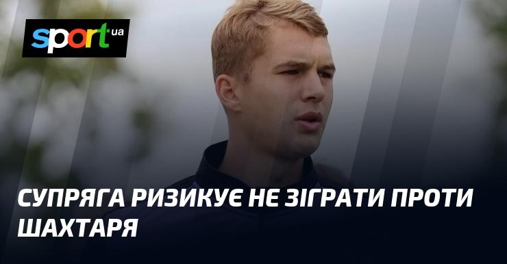 Супряга може пропустити матч проти Шахтаря.