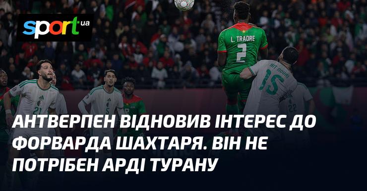 Антверпен знову звернув увагу на нападника Шахтаря. Арді Туран не має наміру його використовувати.