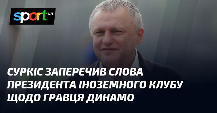 Суркіс спростував заяву президента закордонного клубу про футболіста Динамо.