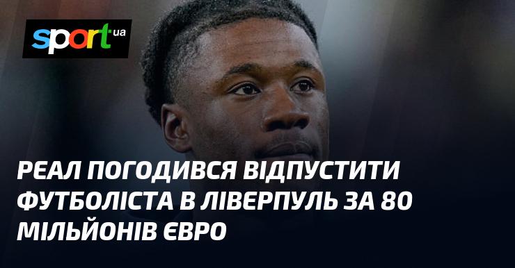 Реал узгодив трансфер гравця до Ліверпуля за суму в 80 мільйонів євро.