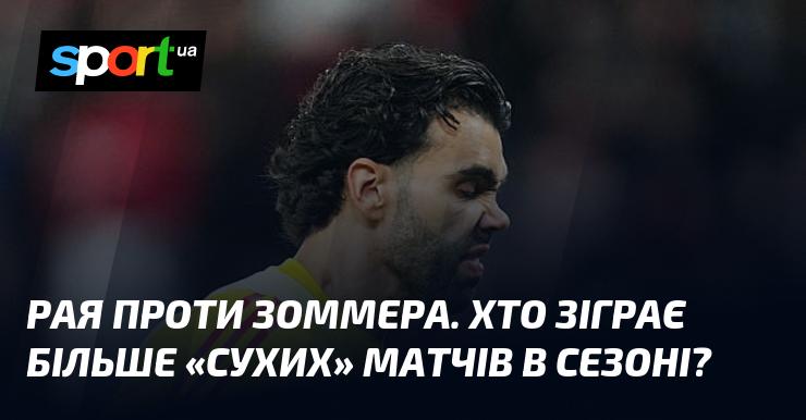 Рая vs. Зоммер. Хто з воротарів здобуде більше