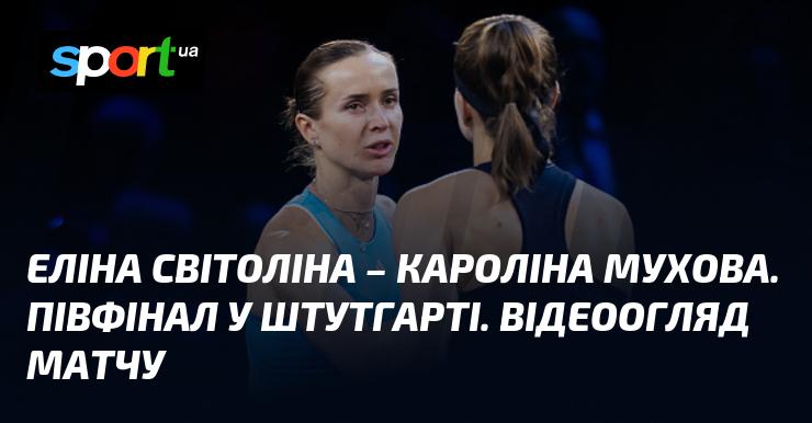 Еліна Світоліна проти Кароліни Мухової. Півфінальний поєдинок у Штутгарті. Огляд матчу у відеоформаті.